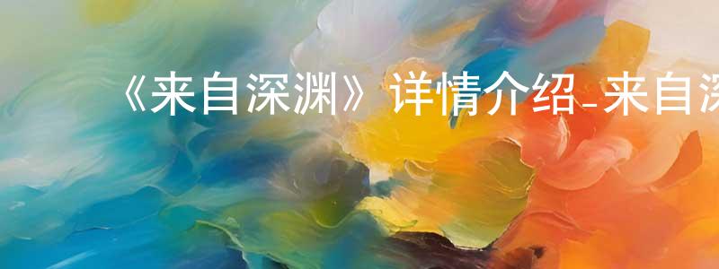 ﻿陈伯和的动漫综艺大全,﻿《来自深渊》详情介绍_来自深渊已完结在线观看_来自深渊迅雷下载_日漫